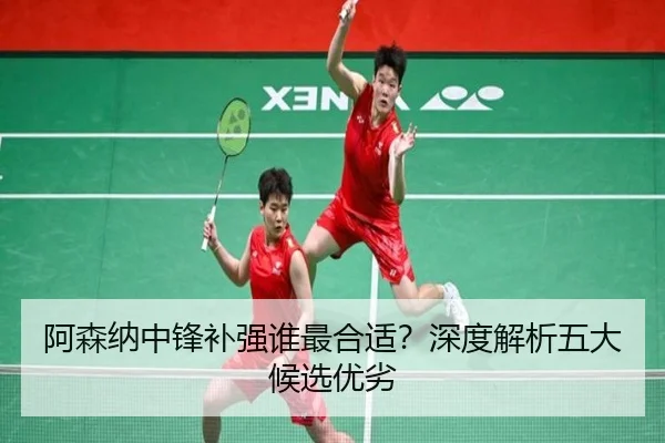 阿森纳中锋补强谁最合适？深度解析五大候选优劣